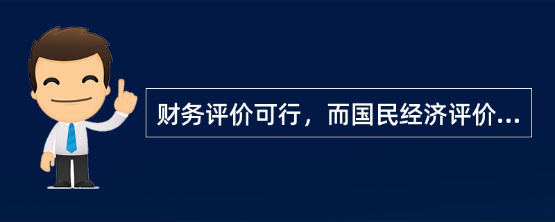 财务评价可行，而国民经济评价不可行的项目方案是（）