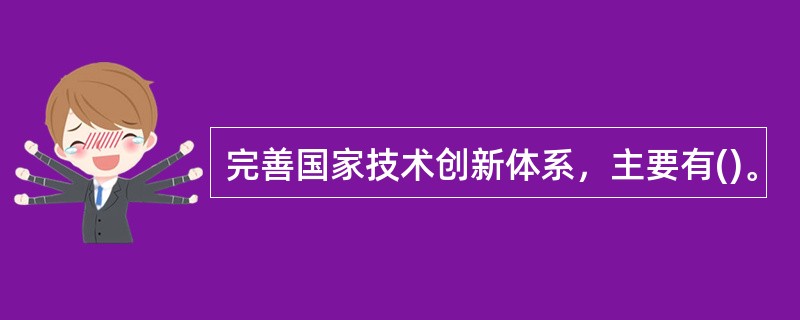 完善国家技术创新体系，主要有()。