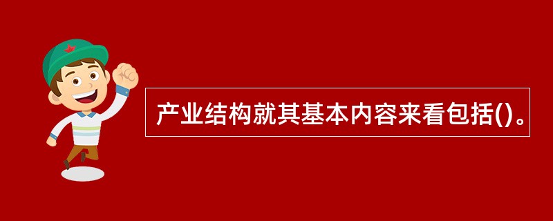 产业结构就其基本内容来看包括()。