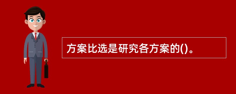 方案比选是研究各方案的()。