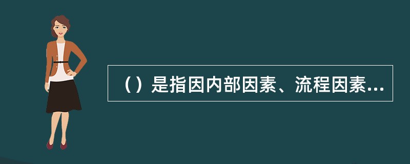 （）是指因内部因素、流程因素、人员因素、系统因素等因素产生的风险事件。