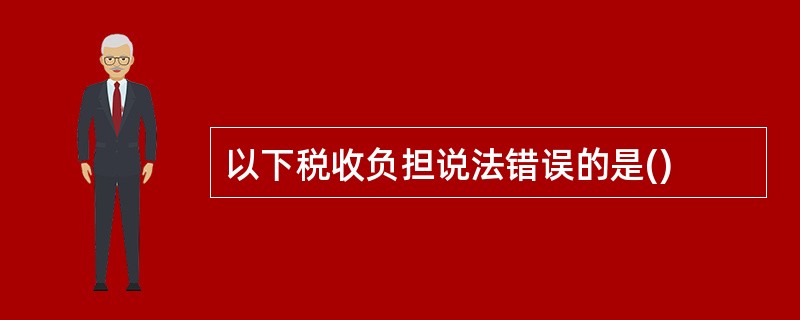 以下税收负担说法错误的是()