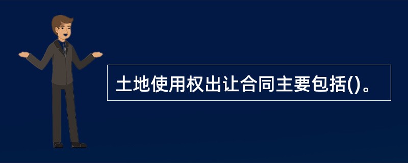 土地使用权出让合同主要包括()。