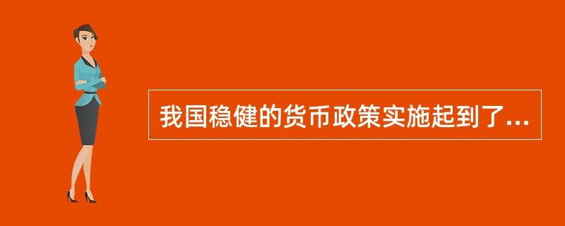 我国稳健的货币政策实施起到了()作用。