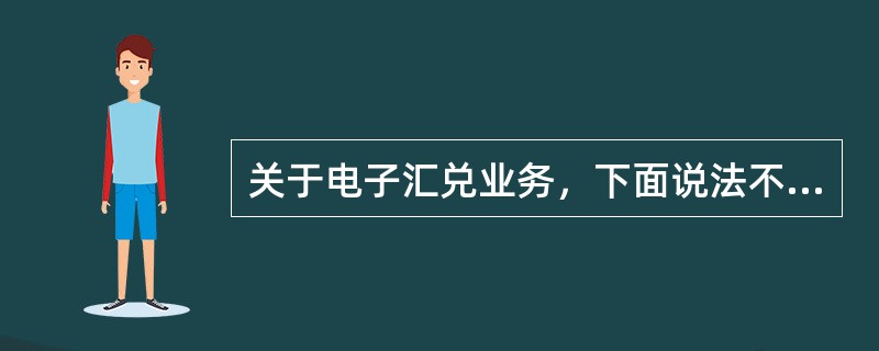 关于电子汇兑业务，下面说法不正确的是（）。