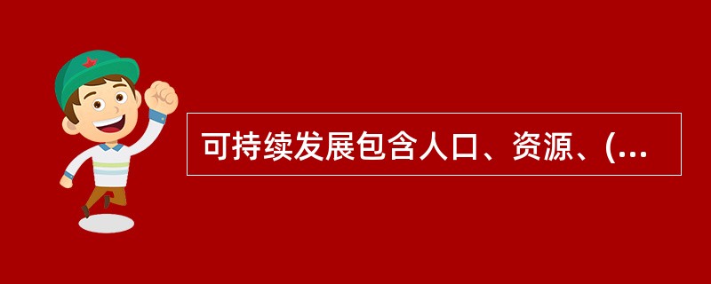 可持续发展包含人口、资源、()、经济社会发展四个基本要素。