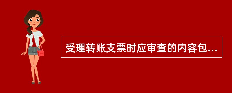 受理转账支票时应审查的内容包括（）.