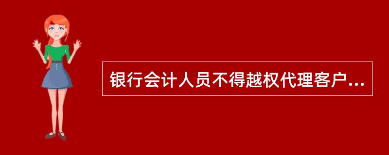 银行会计人员不得越权代理客户办理下列事项（）。