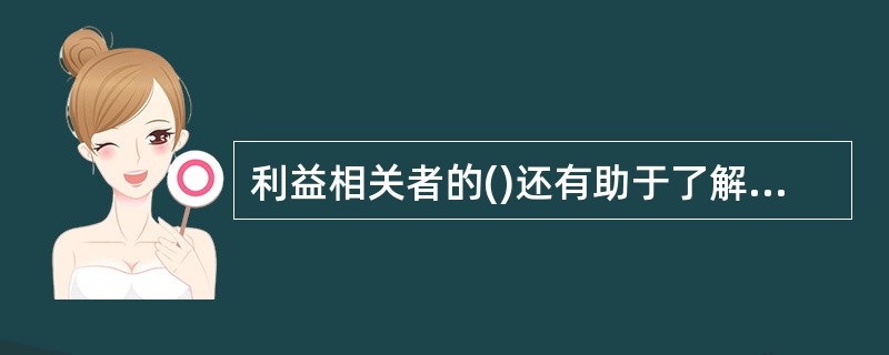 利益相关者的()还有助于了解他们的特殊需求，最大限度地提高项目()的质量。