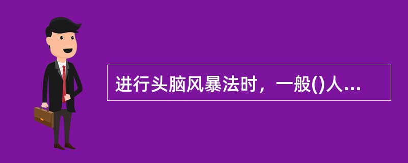 进行头脑风暴法时，一般()人最合适