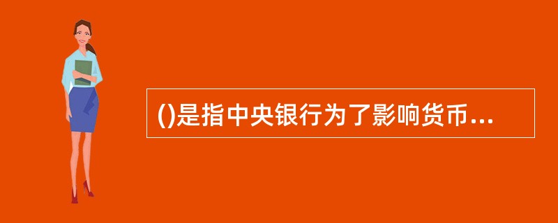 ()是指中央银行为了影响货币供应量、市场利率而在金融市场上公开头卖有价证券的政策