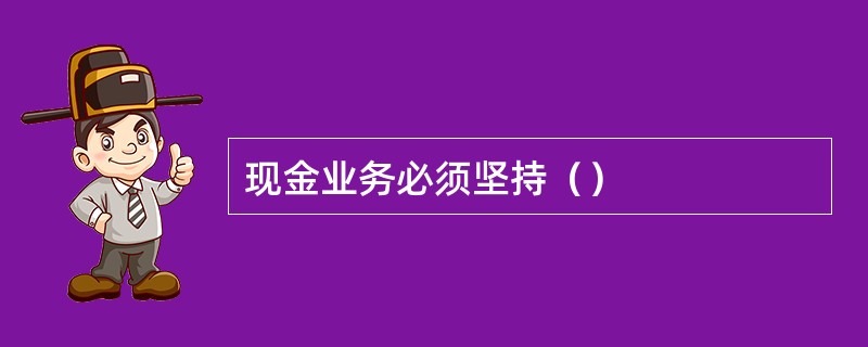 现金业务必须坚持（）