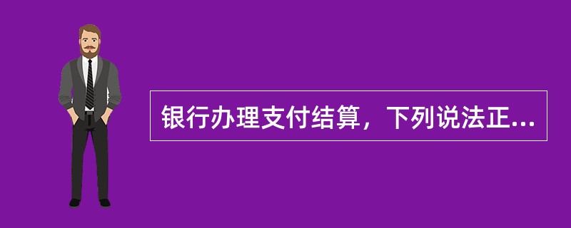 银行办理支付结算，下列说法正确的是（）.