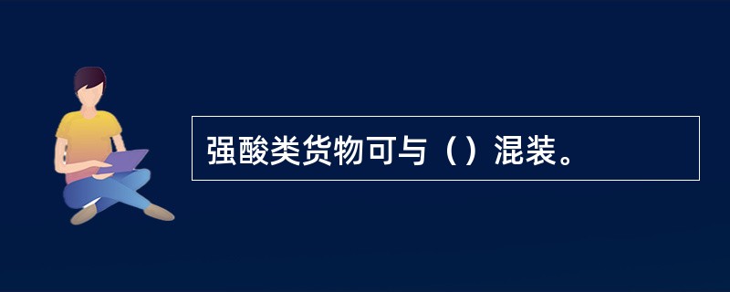 强酸类货物可与（）混装。