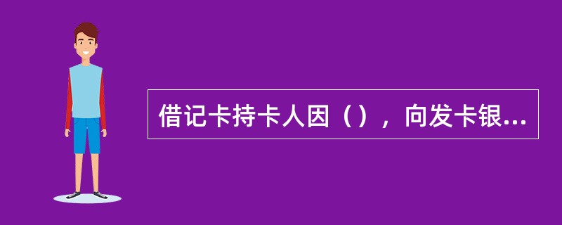 借记卡持卡人因（），向发卡银行营业网点提出保留卡号换卡申请.