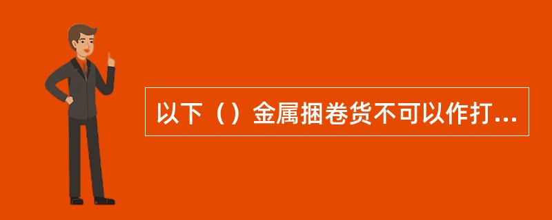 以下（）金属捆卷货不可以作打底货。