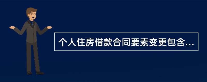 个人住房借款合同要素变更包含（）.