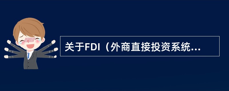 关于FDI（外商直接投资系统）说法正确的是（）.