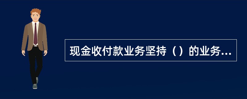 现金收付款业务坚持（）的业务办理原则。