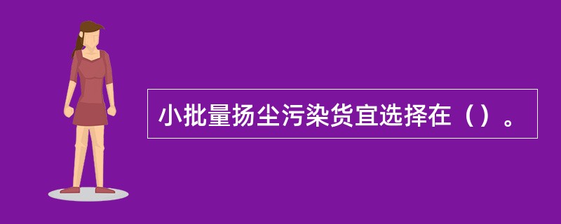 小批量扬尘污染货宜选择在（）。