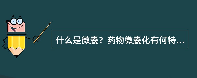 什么是微囊？药物微囊化有何特点？微囊制备方法有哪些？