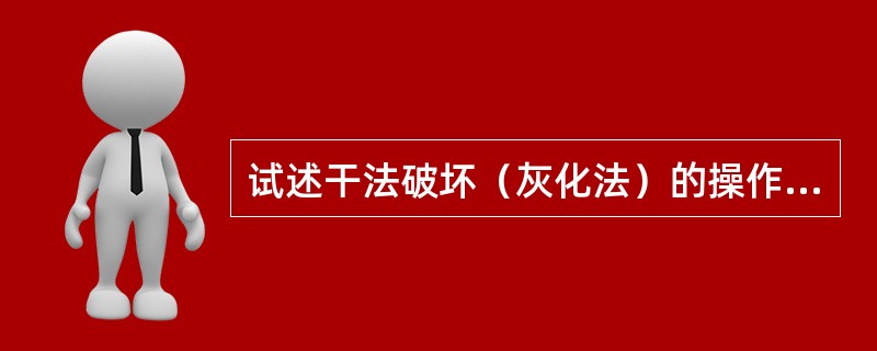 试述干法破坏（灰化法）的操作方法、应用范围及注意事项。