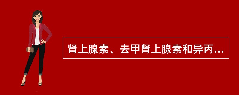 肾上腺素、去甲肾上腺素和异丙肾上腺素对心血管系统的作用有何异同？