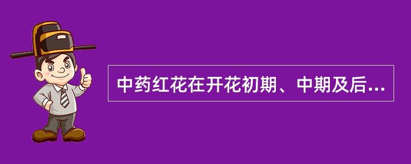 中药红花在开花初期、中期及后期颜色变化的原因是什么？