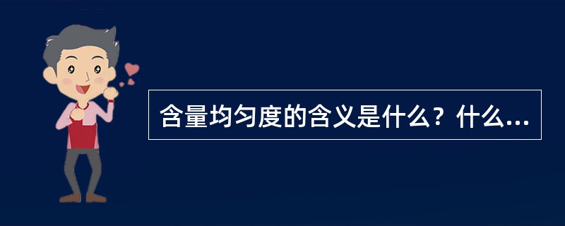 含量均匀度的含义是什么？什么情况下要进行含量均匀度测定？