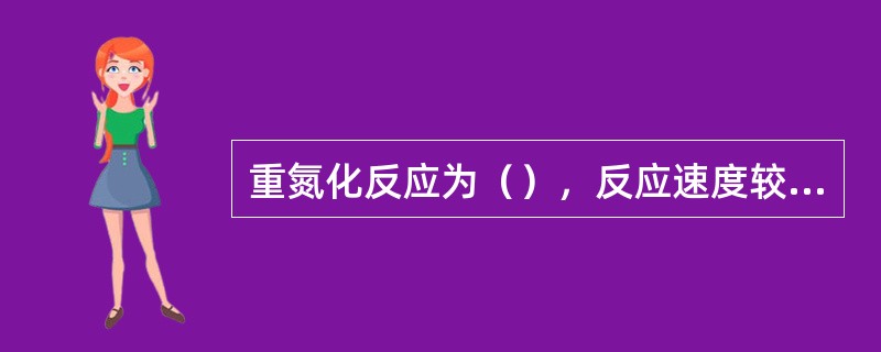 重氮化反应为（），反应速度较慢，故滴定不宜过快。