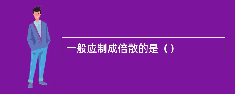 一般应制成倍散的是（）