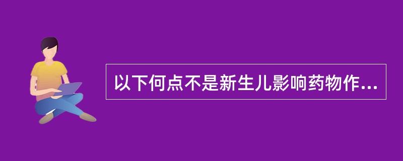 以下何点不是新生儿影响药物作用的生理特点（）