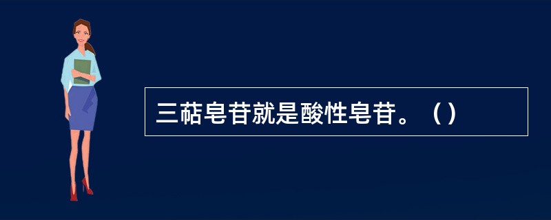 三萜皂苷就是酸性皂苷。（）