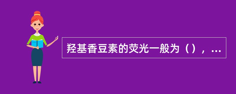 羟基香豆素的荧光一般为（），但是（）香豆素无荧光。