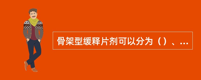 骨架型缓释片剂可以分为（）、（）、（）三种类型。