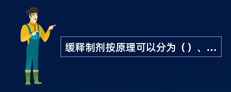 缓释制剂按原理可以分为（）、（）、（）、（）等类型。