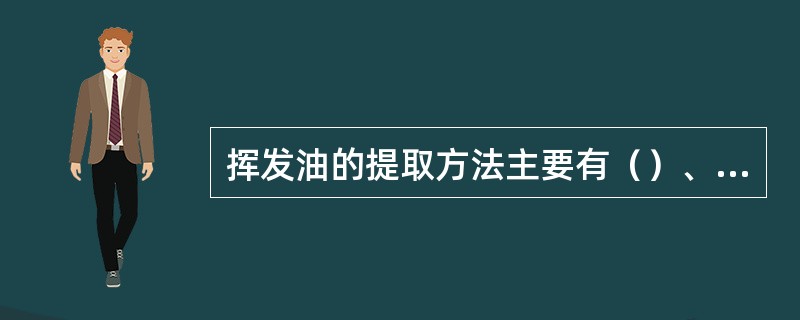 挥发油的提取方法主要有（）、（）和（）。