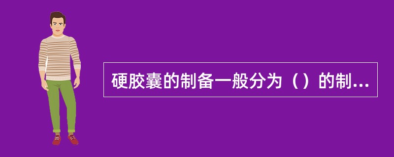 硬胶囊的制备一般分为（）的制备和（）的制备、填充、封口等工艺过程。