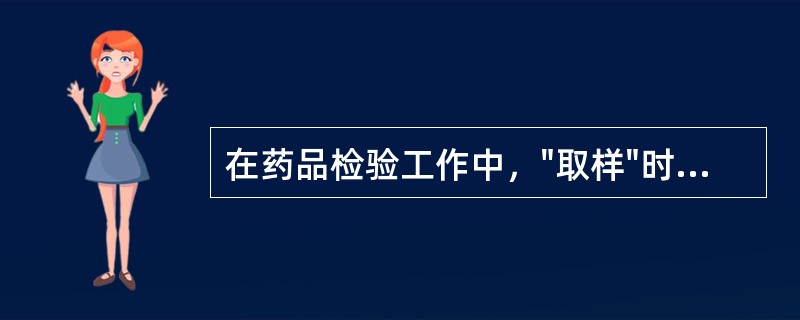 在药品检验工作中，"取样"时应考虑取样的（）