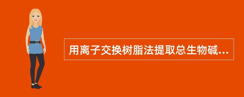 用离子交换树脂法提取总生物碱，所选用的树脂类型应该是（）