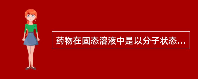 药物在固态溶液中是以分子状态分散。（）