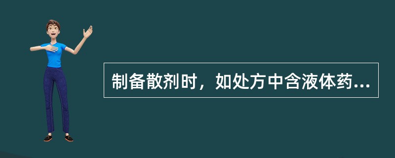 制备散剂时，如处方中含液体药物，可用处方中其他固体组分或吸收剂来吸附该液体至不润