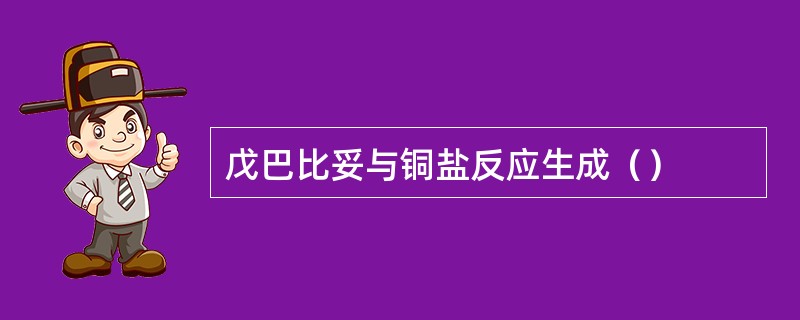 戊巴比妥与铜盐反应生成（）