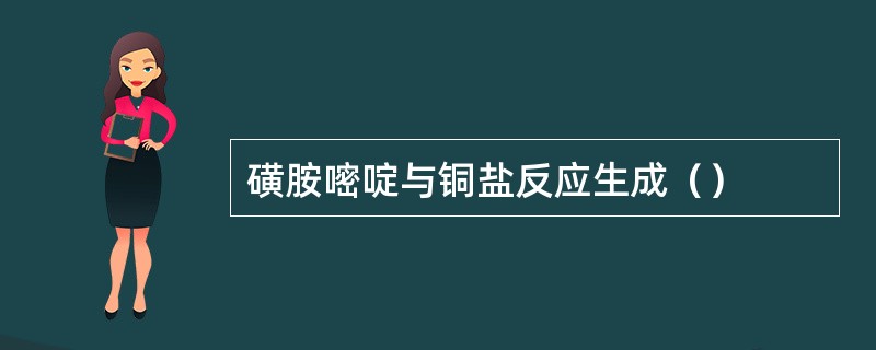 磺胺嘧啶与铜盐反应生成（）