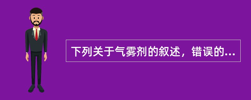 下列关于气雾剂的叙述，错误的是（）