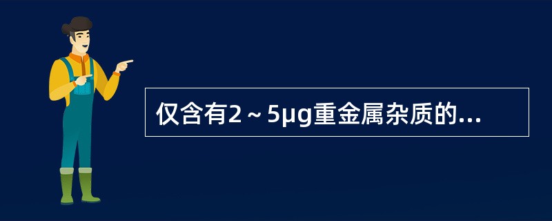 仅含有2～5μg重金属杂质的药物采用（）