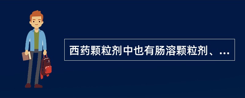 西药颗粒剂中也有肠溶颗粒剂、缓释颗粒剂和控释颗粒剂等。（）