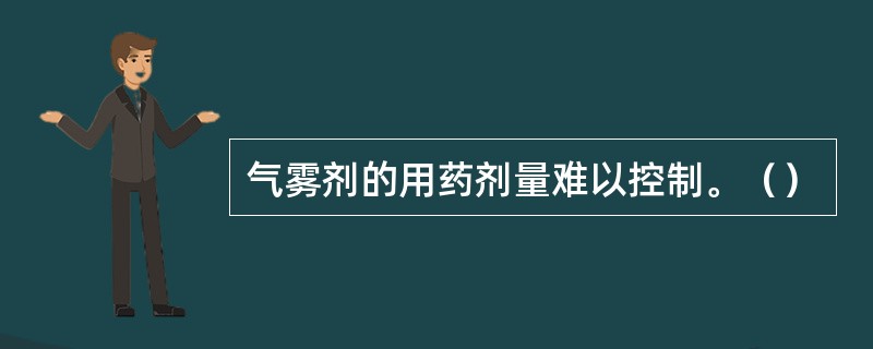 气雾剂的用药剂量难以控制。（）