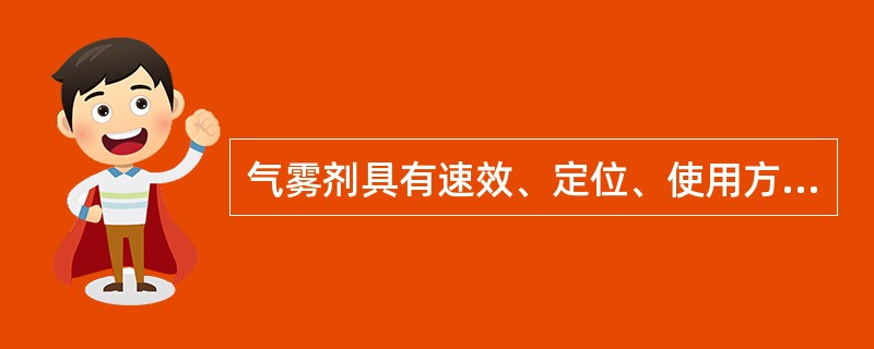 气雾剂具有速效、定位、使用方便、生产成本低等优点。（）