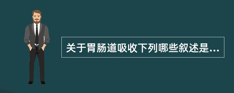 关于胃肠道吸收下列哪些叙述是正确的（）